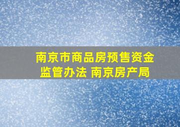 南京市商品房预售资金监管办法 南京房产局